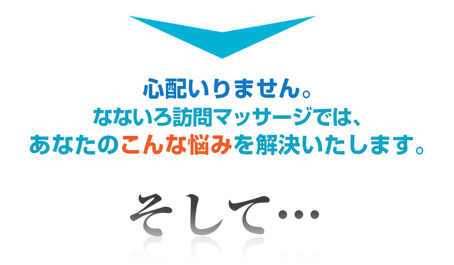 心配いりません。なないろ訪問マッサージでは、あなたのこんな悩みを解決いたします。そして・・・