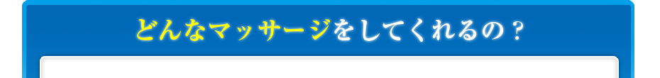 どんなマッサージをしてくれるの?