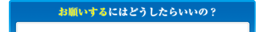 お願いするにはどうしたらいいの？