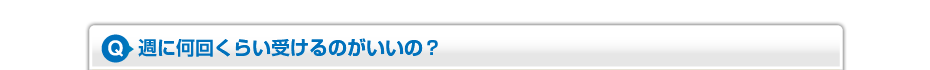 週に何回くらい受けるのがいいの？