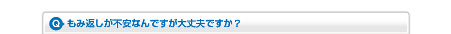 もみ返しが不安なんですが大丈夫ですか？