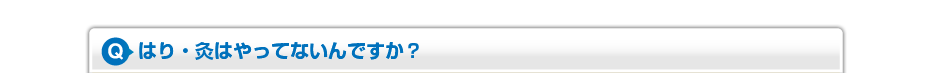 はり・灸はやってないんですか？
