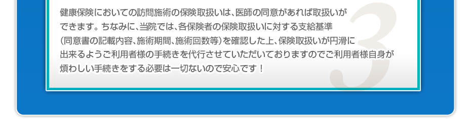 健康保険においての訪問施術の保険取扱いは、医師の同意があれば取扱いができます。